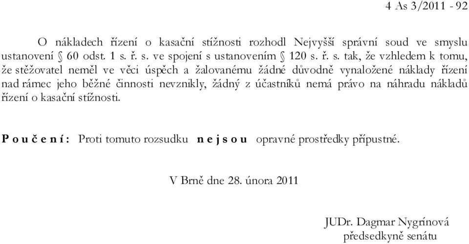 běžné činnosti nevznikly, žádný z účastníků nemá právo na náhradu nákladů řízení o kasační stížnosti.