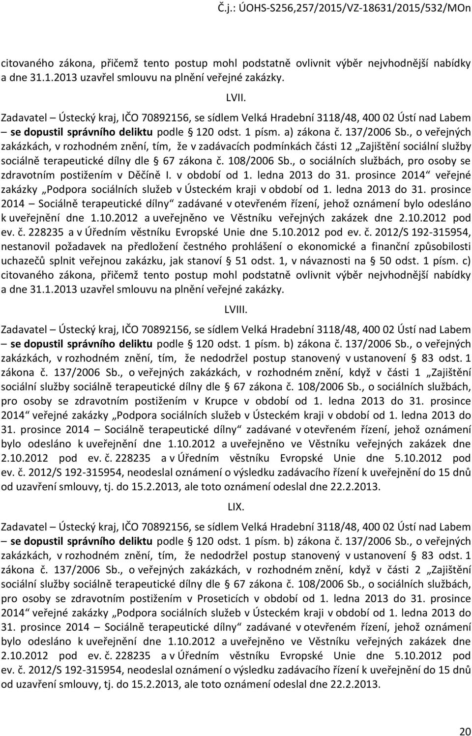 , o veřejných zakázkách, v rozhodném znění, tím, že v zadávacích podmínkách části 12 Zajištění sociální služby sociálně terapeutické dílny dle 67 zákona č. 108/2006 Sb.