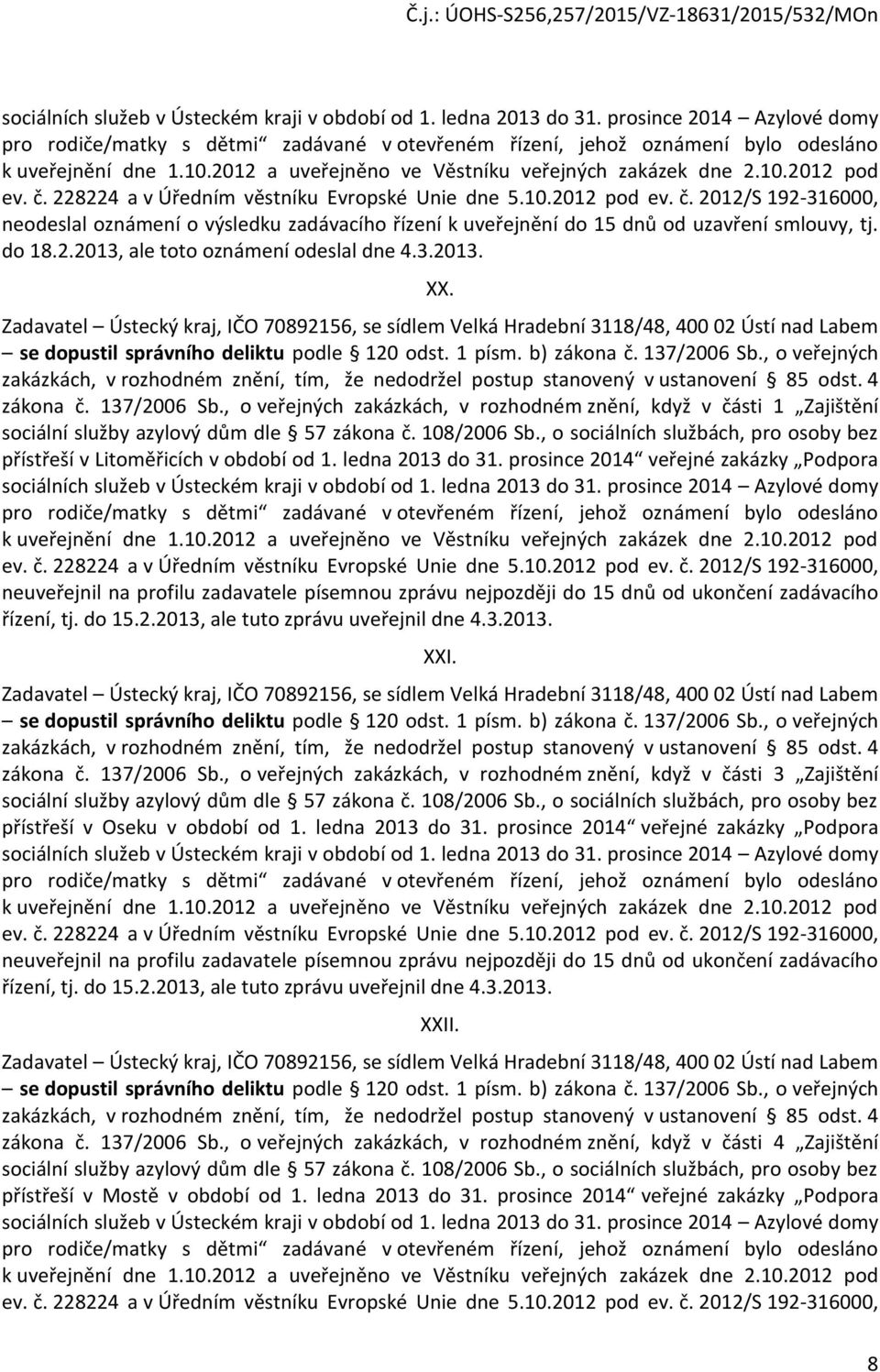 do 18.2.2013, ale toto oznámení odeslal dne 4.3.2013. XX. zakázkách, v rozhodném znění, tím, že nedodržel postup stanovený v ustanovení 85 odst. 4 zákona č. 137/2006 Sb.