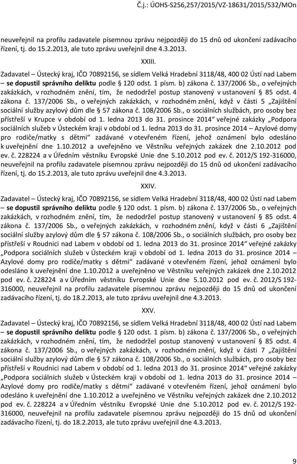 , o veřejných zakázkách, v rozhodném znění, když v části 5 Zajištění sociální služby azylový dům dle 57 zákona č. 108/2006 Sb., o sociálních službách, pro osoby bez přístřeší v Krupce v období od 1.