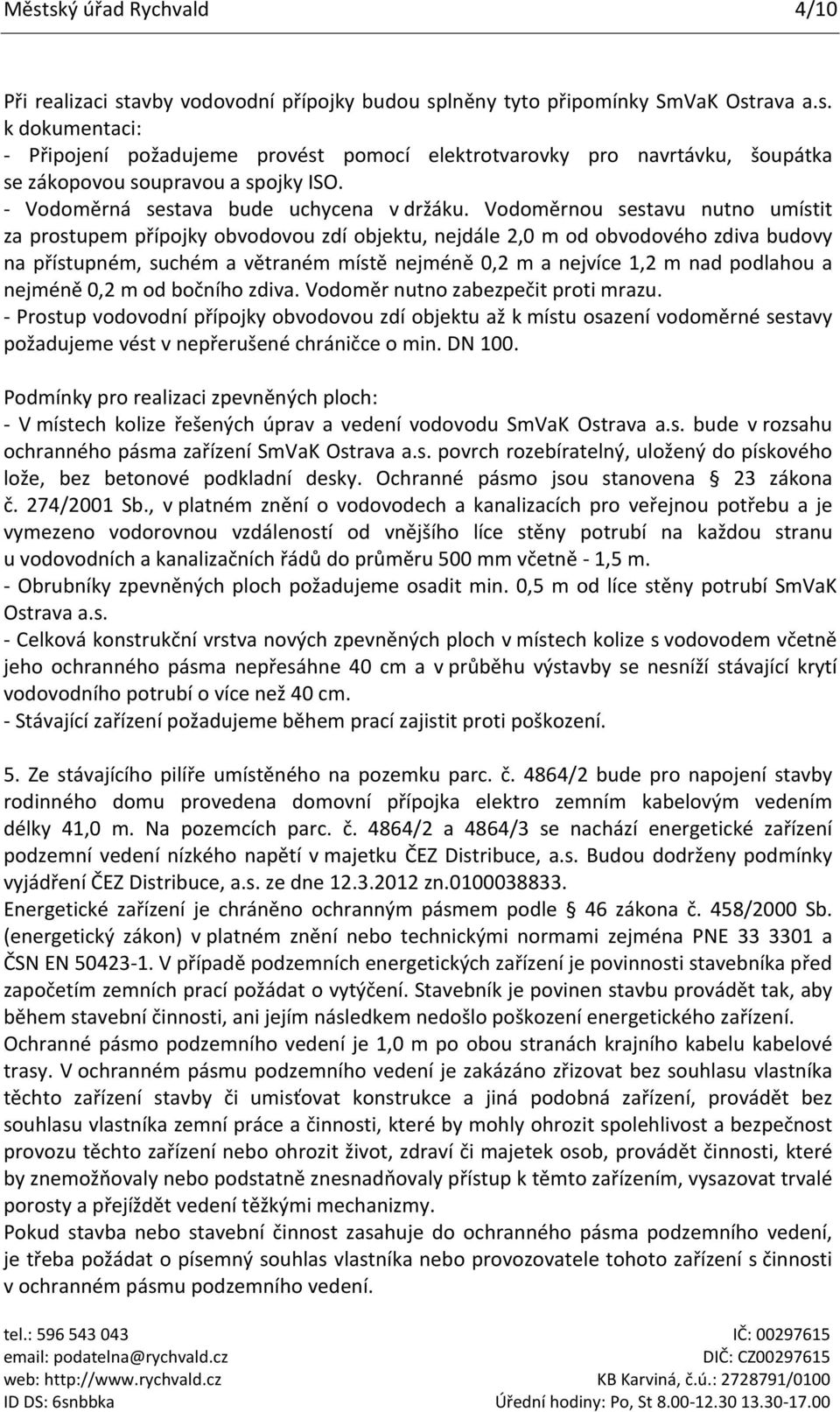 Vodoměrnou sestavu nutno umístit za prostupem přípojky obvodovou zdí objektu, nejdále 2,0 m od obvodového zdiva budovy na přístupném, suchém a větraném místě nejméně 0,2 m a nejvíce 1,2 m nad