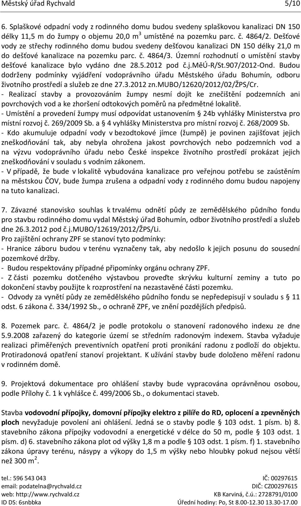 Územní rozhodnutí o umístění stavby dešťové kanalizace bylo vydáno dne 28.5.2012 pod č.j.měú-r/st.907/2012-ond.