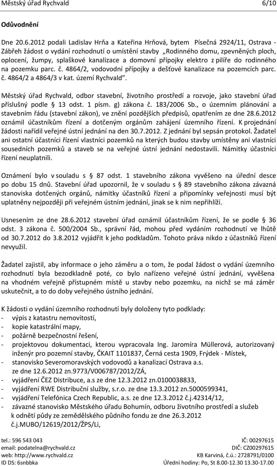 2012 podali Ladislav Hrňa a Kateřina Hrňová, bytem Písečná 2924/11, Ostrava - Zábřeh žádost o vydání rozhodnutí o umístění stavby Rodinného domu, zpevněných ploch, oplocení, žumpy, splaškové