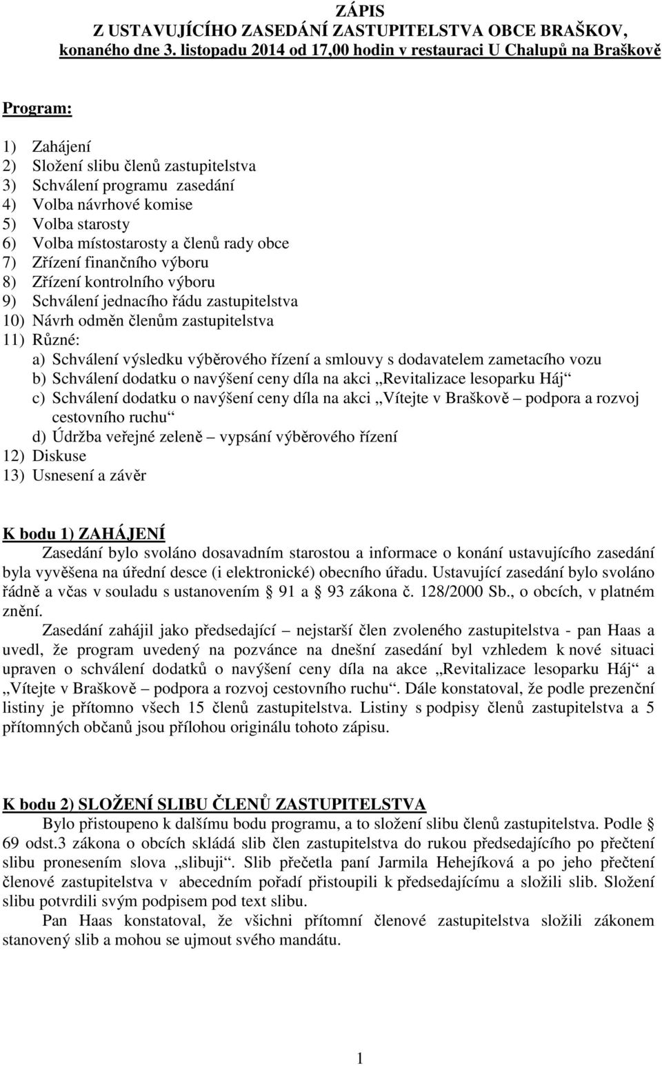 6) Volba místostarosty a členů rady obce 7) Zřízení finančního výboru 8) Zřízení kontrolního výboru 9) Schválení jednacího řádu zastupitelstva 10) Návrh odměn členům zastupitelstva 11) Různé: a)