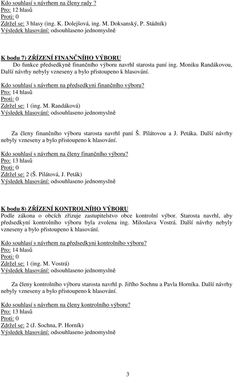 Kdo souhlasí s návrhem na předsedkyni finančního výboru? Zdržel se: 1 (ing. M. Randáková) Za členy finančního výboru starosta navrhl paní Š. Pilátovou a J. Petáka.