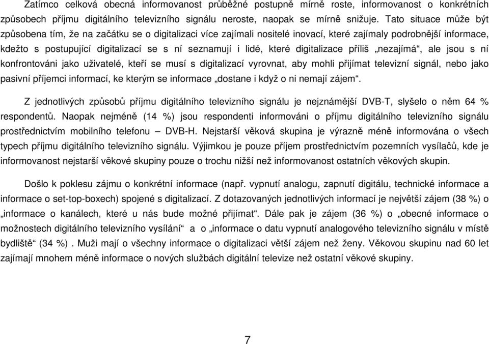 digitalizace příliš nezajímá, ale jsou s ní konfrontováni jako uživatelé, kteří se musí s digitalizací vyrovt, aby mohli přijímat televizní signál, nebo jako pasivní příjemci informací, ke kterým se