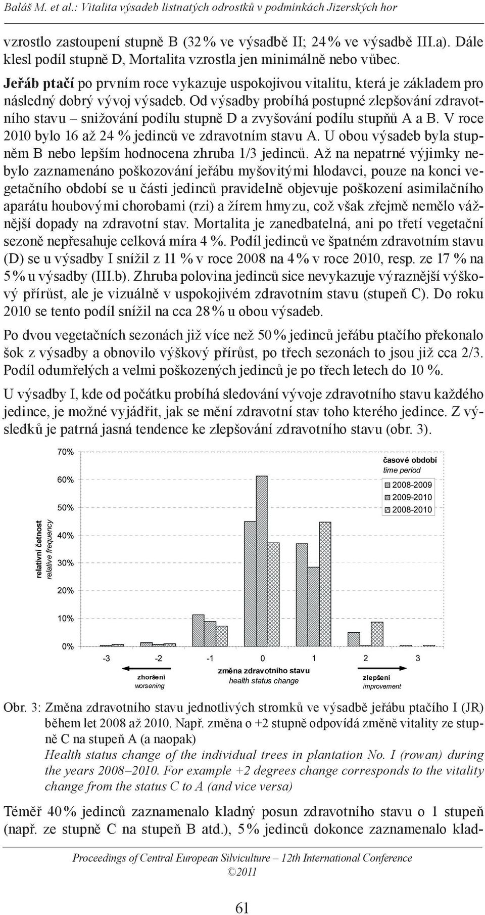 Od výsadby probíhá postupné zlepšování zdravotního stavu snižování podílu stupně D a zvyšování podílu stupňů A a B. V roce 2010 bylo 16 až 24 % jedinců ve zdravotním stavu A.