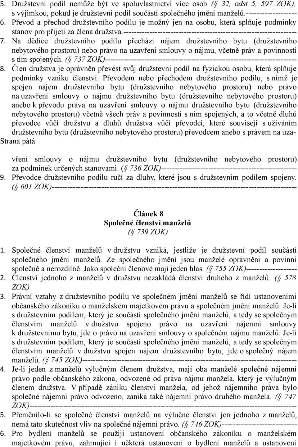 Na dědice družstevního podílu přechází nájem družstevního bytu (družstevního nebytového prostoru) nebo právo na uzavření smlouvy o nájmu, včetně práv a povinností s tím spojených.