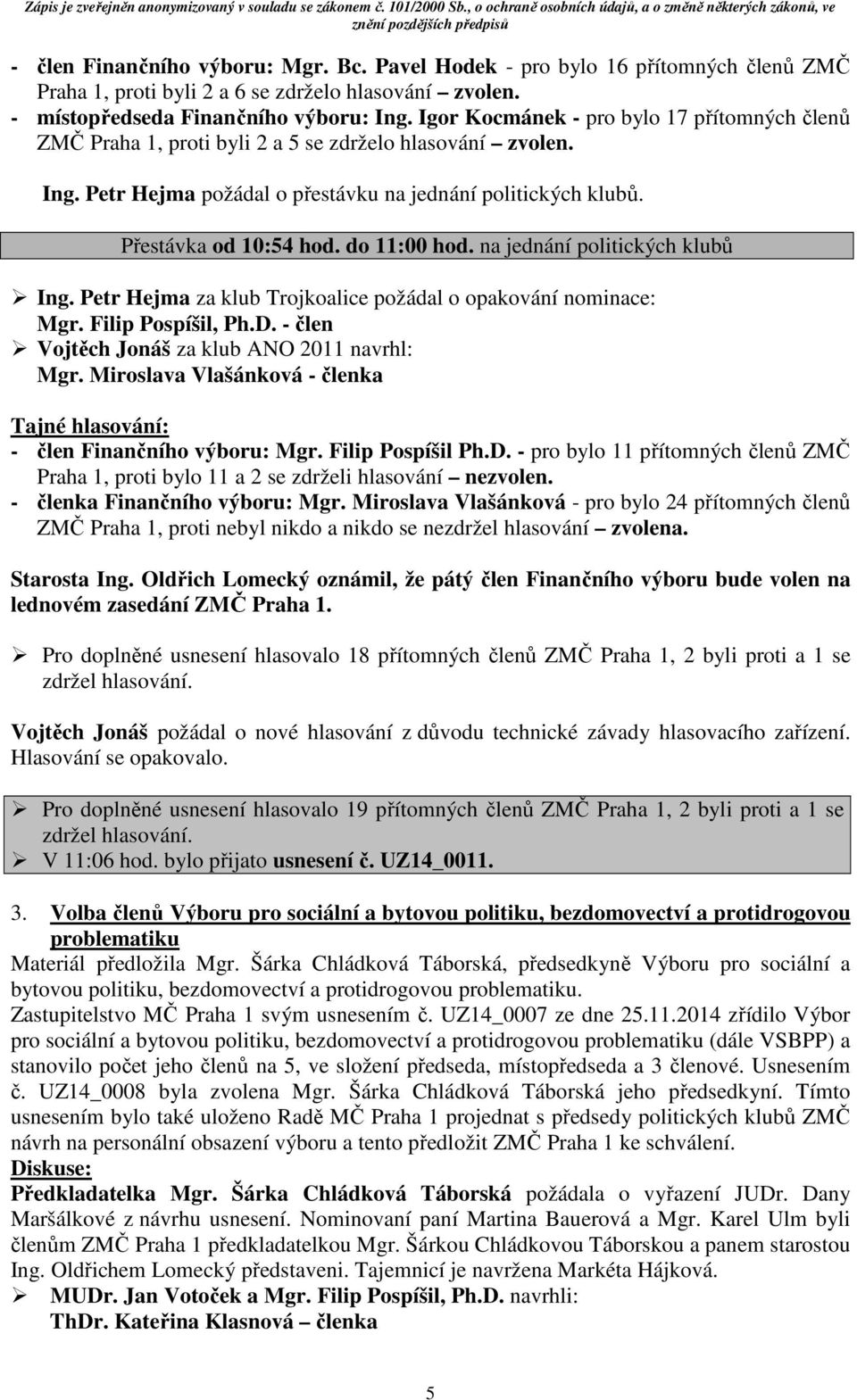 do 11:00 hod. na jednání politických klubů Ing. Petr Hejma za klub Trojkoalice požádal o opakování nominace: Mgr. Filip Pospíšil, Ph.D. - člen Vojtěch Jonáš za klub ANO 2011 navrhl: Mgr.