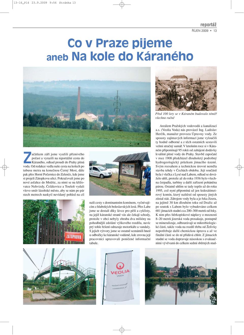 V leto ním roce si v Káraném pfiipomínají 95 rokû od zahájení dodávky kvalitní pitné vody do Prahy. Stavbû zapoãaté v roce 1908 pfiedcházel dlouholet podrobn hydrogeologick prûzkum jímacího území.