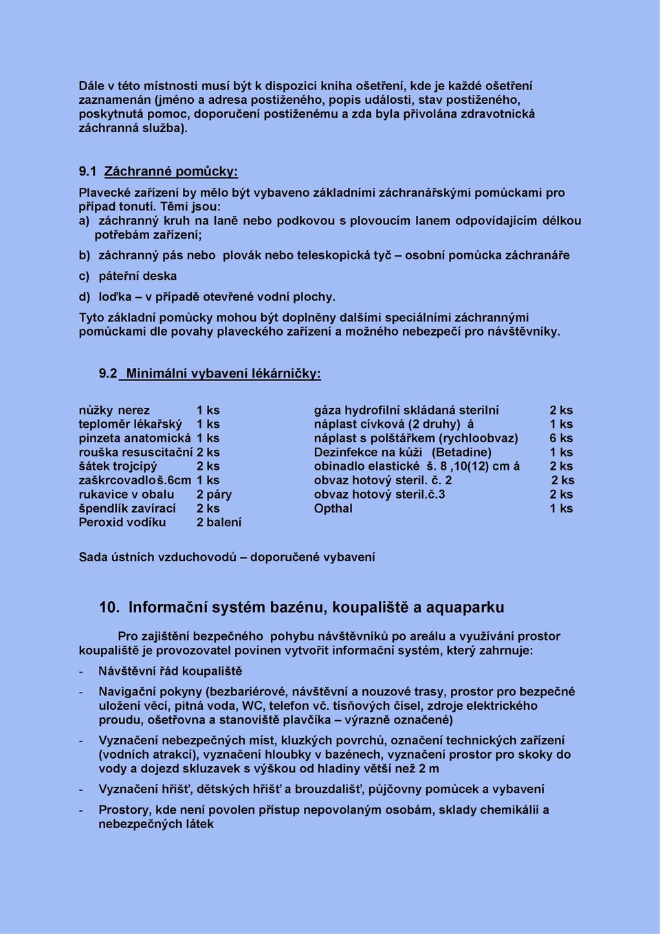 Těmi jsou: a) záchranný kruh na laně nebo podkovou s plovoucím lanem odpovídajícím délkou potřebám zařízení; b) záchranný pás nebo plovák nebo teleskopická tyč osobní pomůcka záchranáře c) páteřní