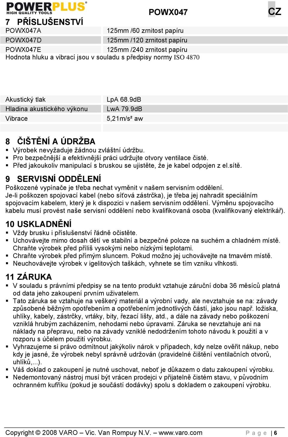 Pro bezpečnější a efektivnější práci udržujte otvory ventilace čisté. Před jakoukoliv manipulací s bruskou se ujistěte, že je kabel odpojen z el.sítě.