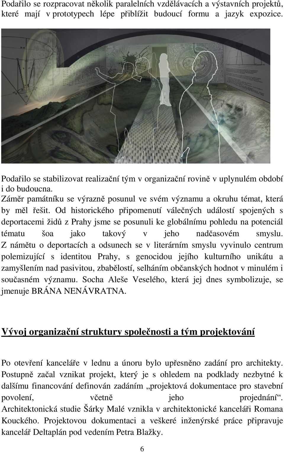 Od historického připomenutí válečných událostí spojených s deportacemi židů z Prahy jsme se posunuli ke globálnímu pohledu na potenciál tématu šoa jako takový v jeho nadčasovém smyslu.