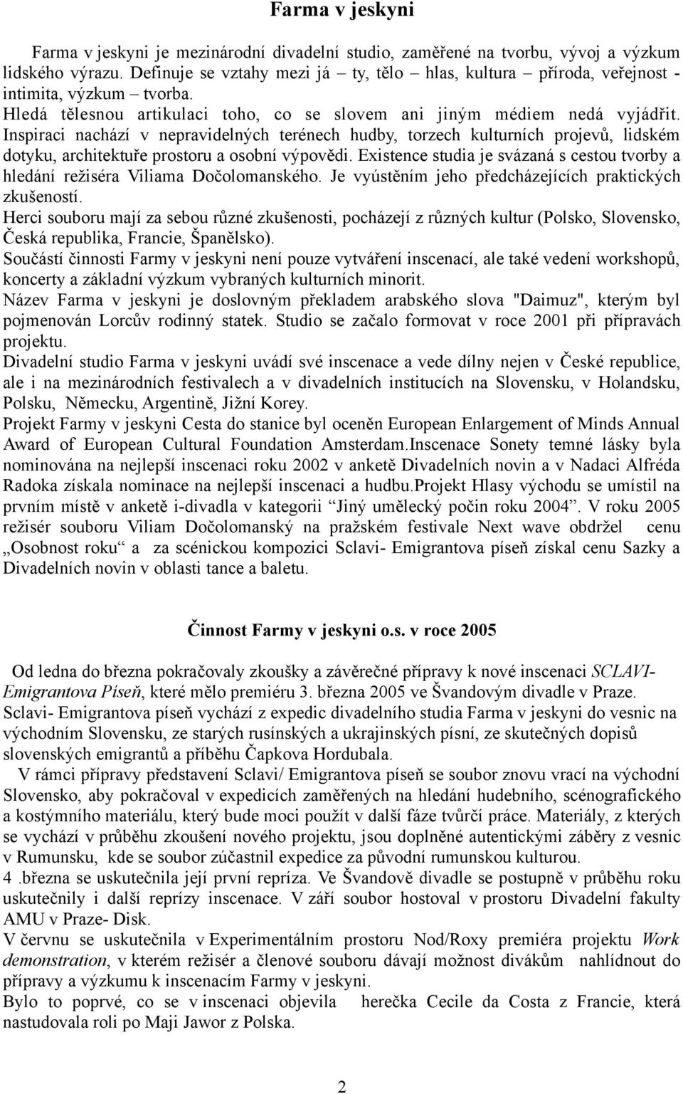 Inspiraci nachází v nepravidelných terénech hudby, torzech kulturních projevů, lidském dotyku, architektuře prostoru a osobní výpovědi.