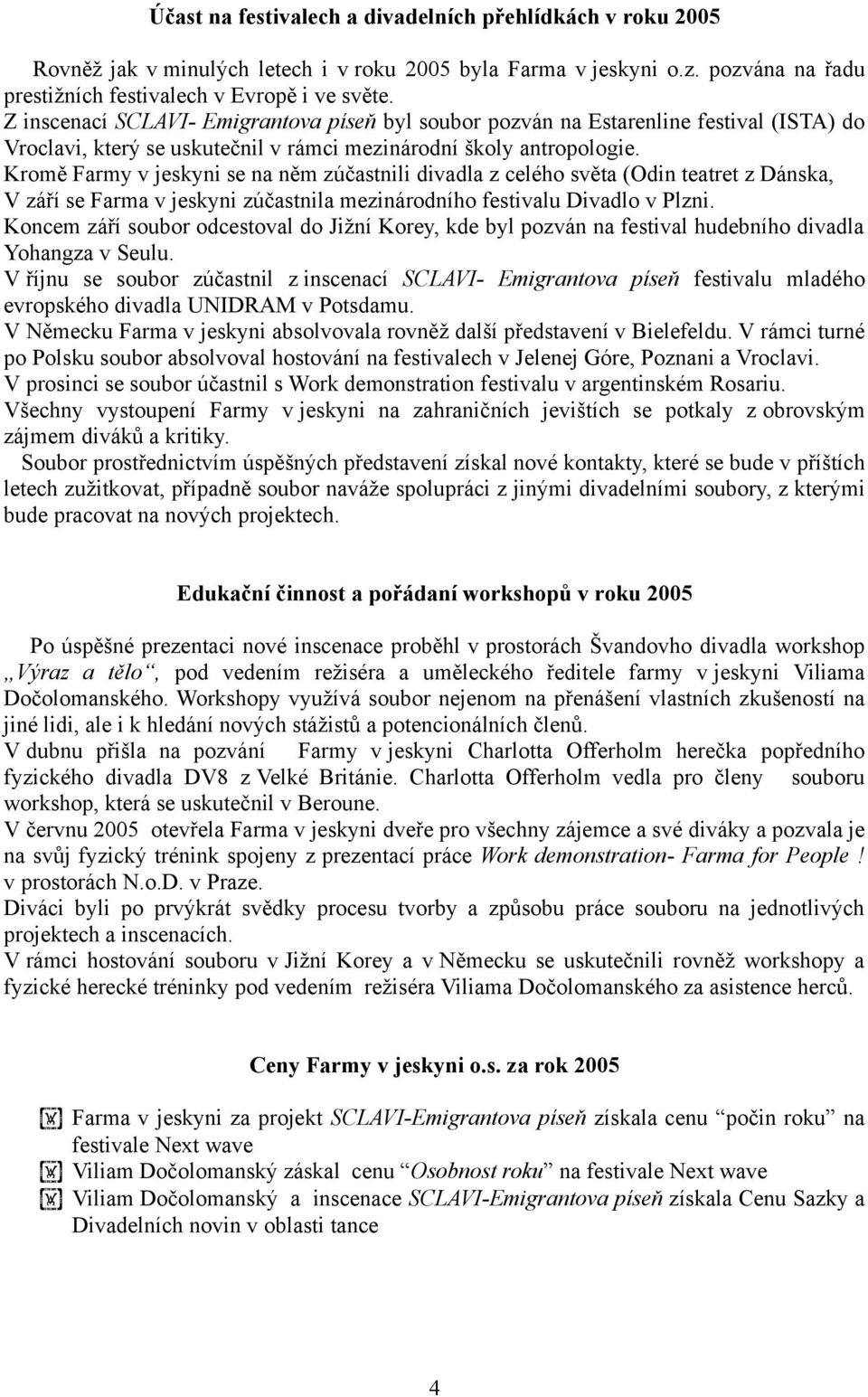 Kromě Farmy v jeskyni se na něm zúčastnili divadla z celého světa (Odin teatret z Dánska, V září se Farma v jeskyni zúčastnila mezinárodního festivalu Divadlo v Plzni.