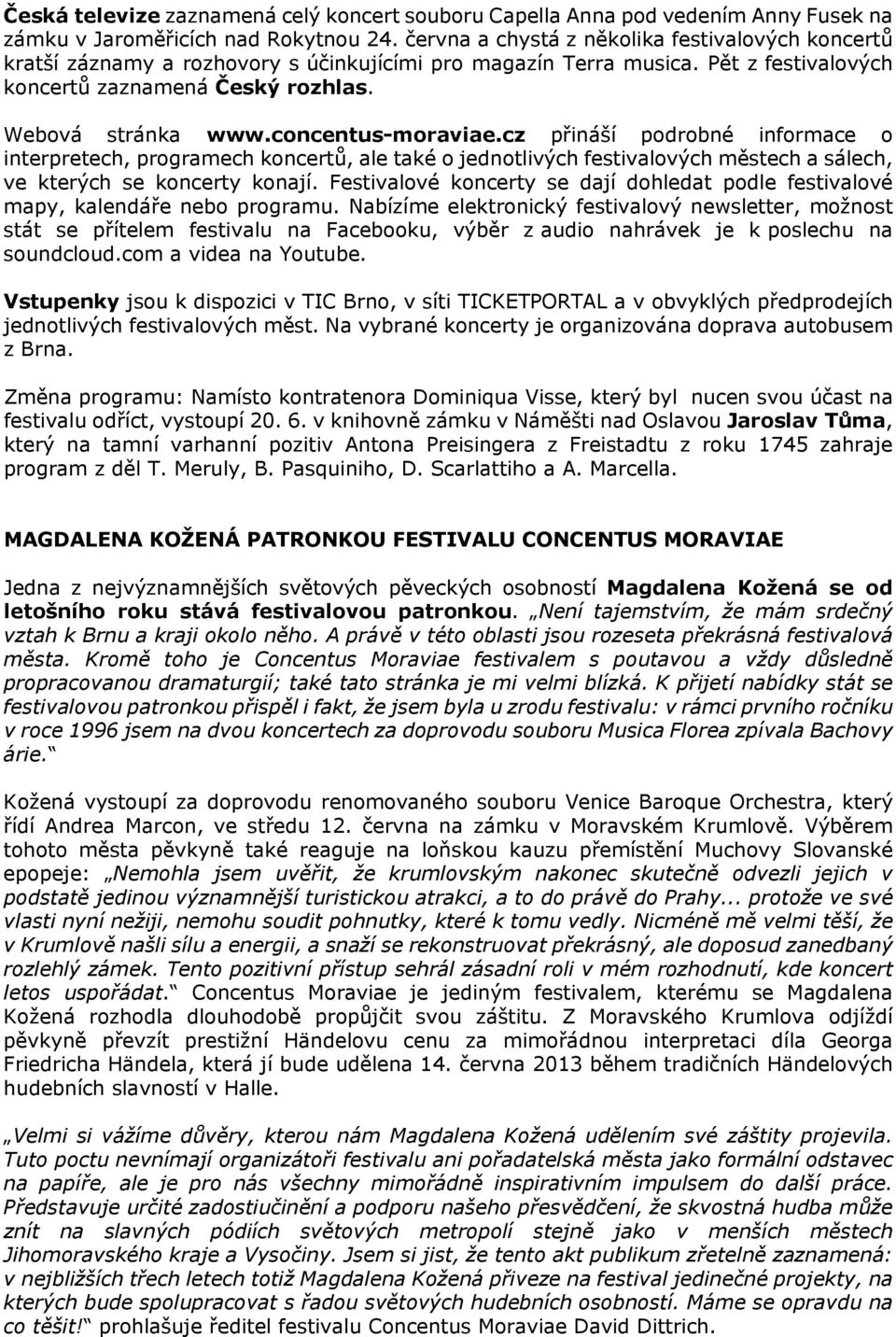 concentus-moraviae.cz přináší podrobné informace o interpretech, programech koncertů, ale také o jednotlivých festivalových městech a sálech, ve kterých se koncerty konají.