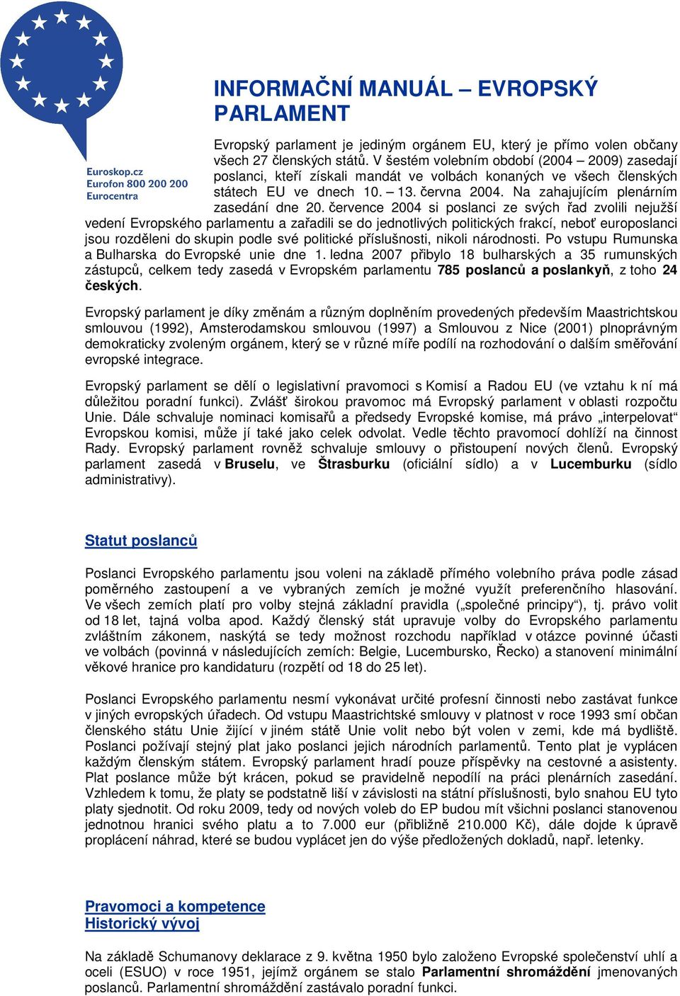 července 2004 si poslanci ze svých řad zvolili nejužší vedení Evropského parlamentu a zařadili se do jednotlivých politických frakcí, neboť europoslanci jsou rozděleni do skupin podle své politické