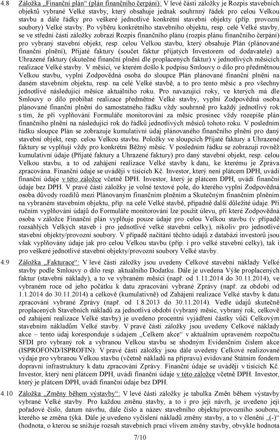 celé Velké stavby, se ve střední části záložky zobrazí Rozpis finančního plánu (rozpis plánu finančního čerpání) pro vybraný stavební objekt, resp.