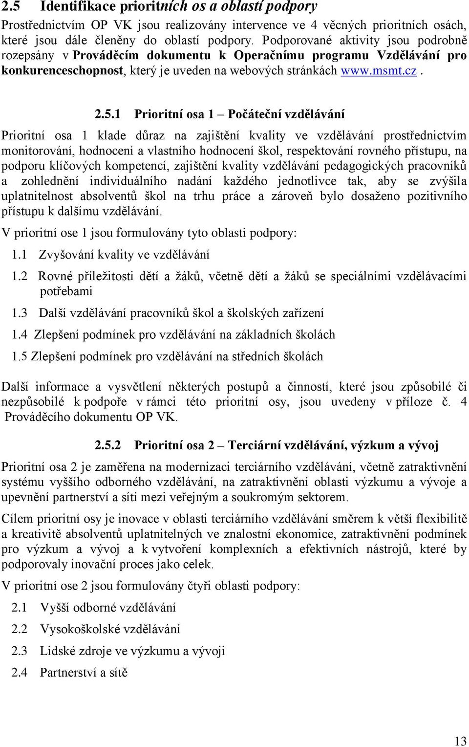 1 Prioritní osa 1 Počáteční vzdělávání Prioritní osa 1 klade důraz na zajištění kvality ve vzdělávání prostřednictvím monitorování, hodnocení a vlastního hodnocení škol, respektování rovného