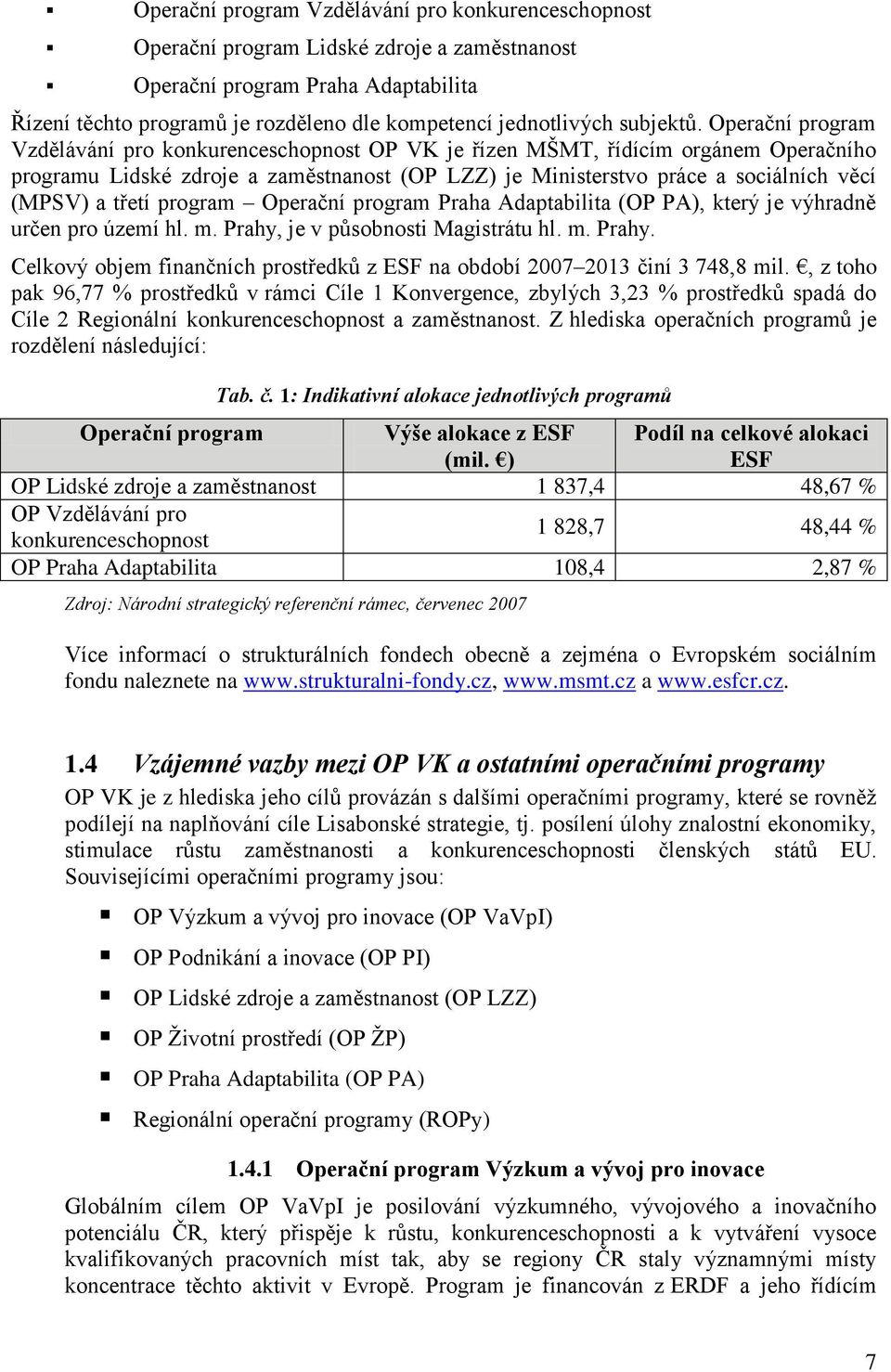 Operační program Vzdělávání pro konkurenceschopnost OP VK je řízen MŠMT, řídícím orgánem Operačního programu Lidské zdroje a zaměstnanost (OP LZZ) je Ministerstvo práce a sociálních věcí (MPSV) a