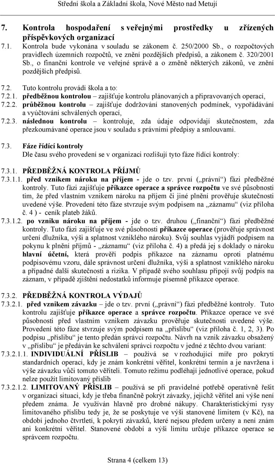 7.2. Tuto kontrolu provádí škola a to: 7.2.1. předběžnou kontrolou zajišťuje kontrolu plánovaných a připravovaných operací, 7.2.2. průběžnou kontrolu zajišťuje dodržování stanovených podmínek, vypořádávání a vyúčtování schválených operací, 7.