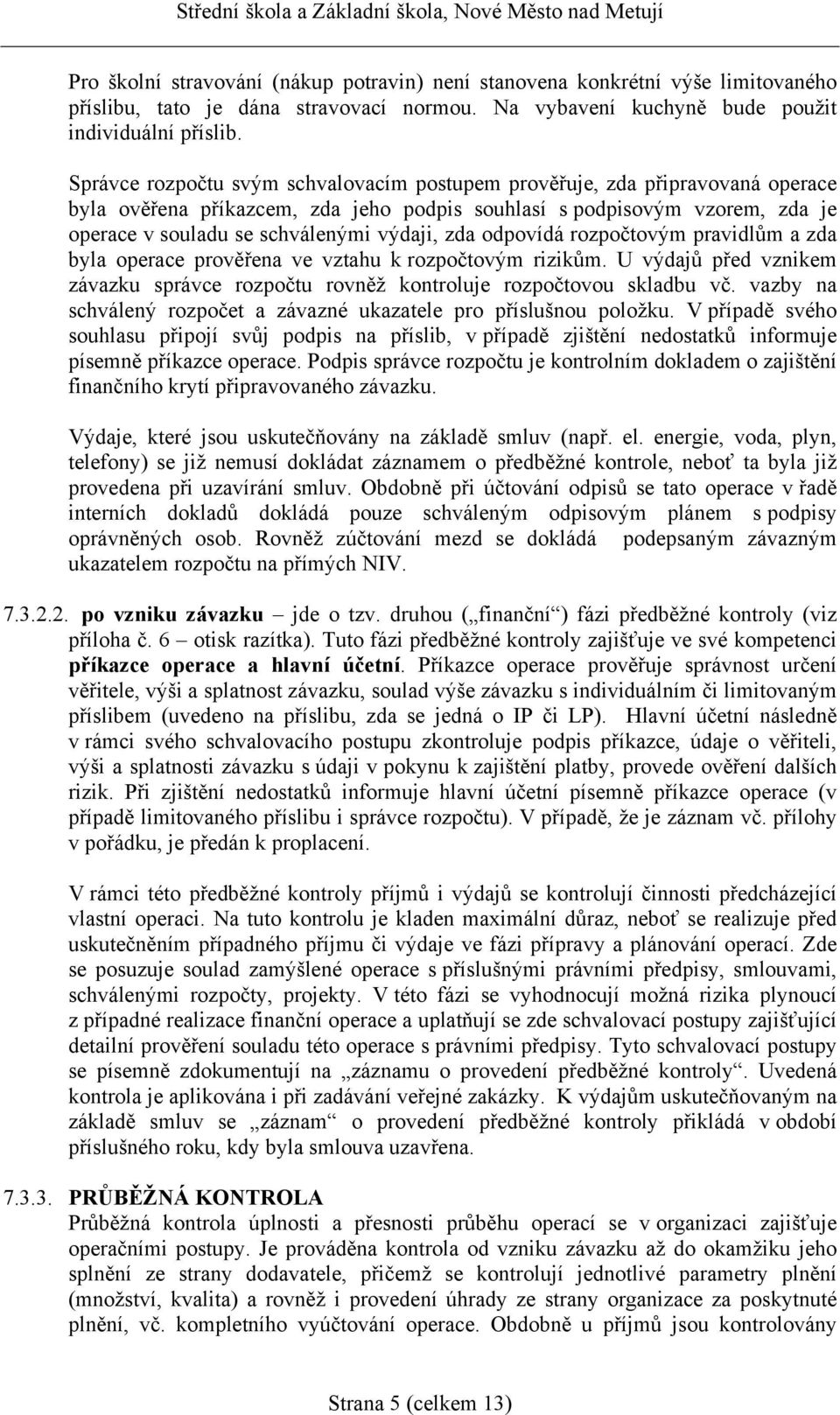 zda odpovídá rozpočtovým pravidlům a zda byla operace prověřena ve vztahu k rozpočtovým rizikům. U výdajů před vznikem závazku správce rozpočtu rovněž kontroluje rozpočtovou skladbu vč.