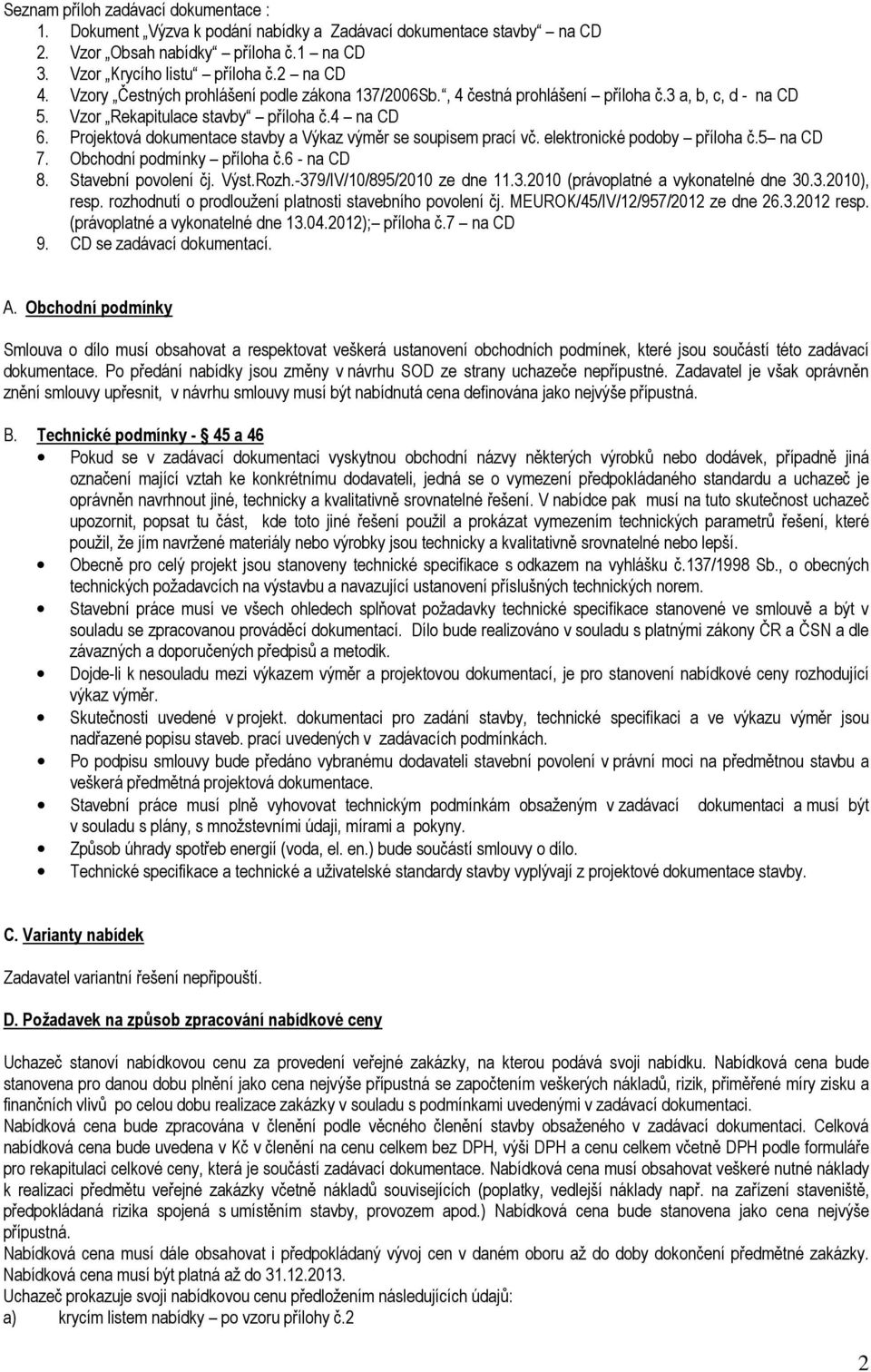 Projektová dokumentace stavby a Výkaz výměr se soupisem prací vč. elektronické podoby příloha č.5 na CD 7. Obchodní podmínky příloha č.6 - na CD 8. Stavební povolení čj. Výst.Rozh.