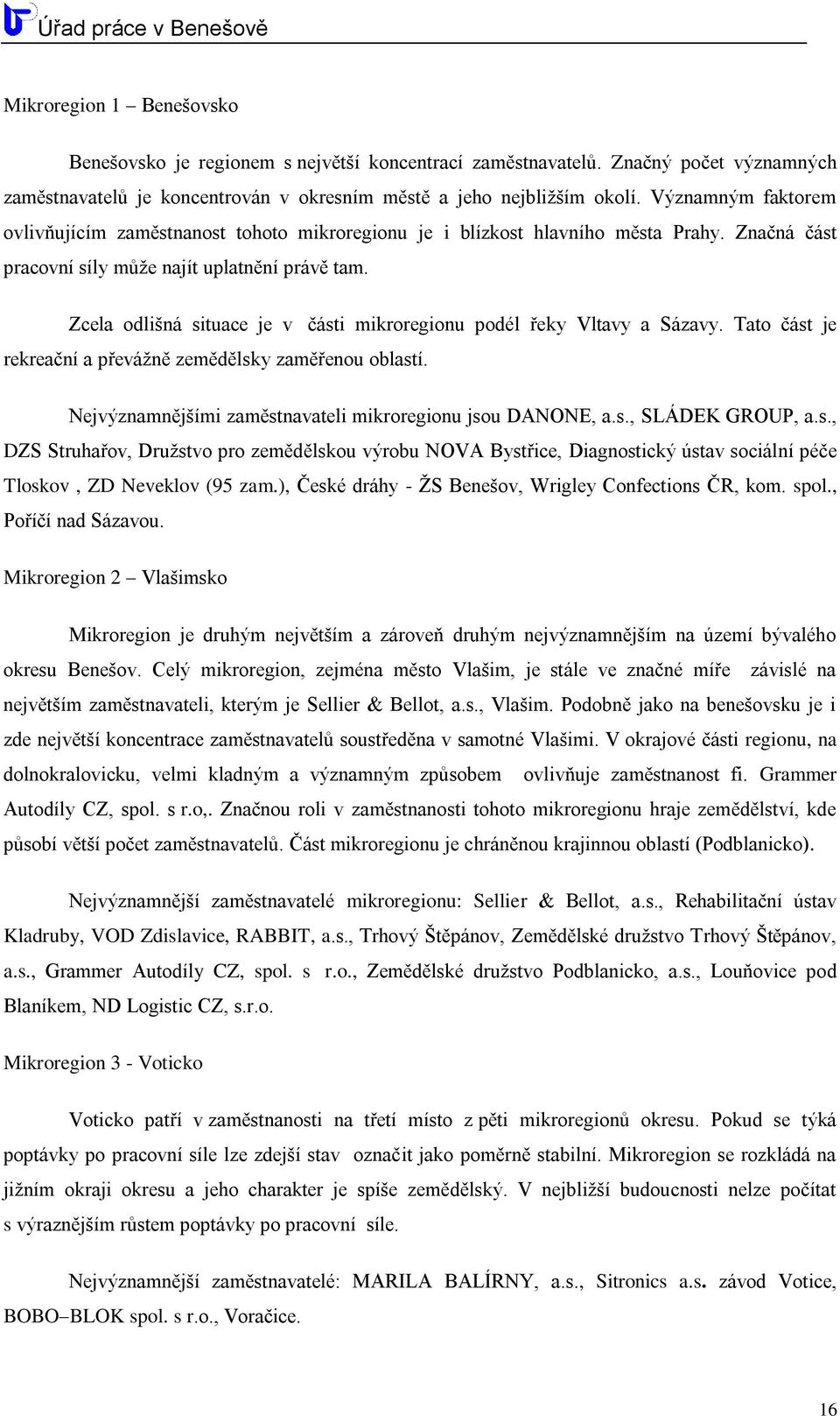 Zcela odlišná situace je v části mikroregionu podél řeky Vltavy a Sázavy. Tato část je rekreační a převáţně zemědělsky zaměřenou oblastí. Nejvýznamnějšími zaměstnavateli mikroregionu jsou DANONE, a.s., SLÁDEK GROUP, a.