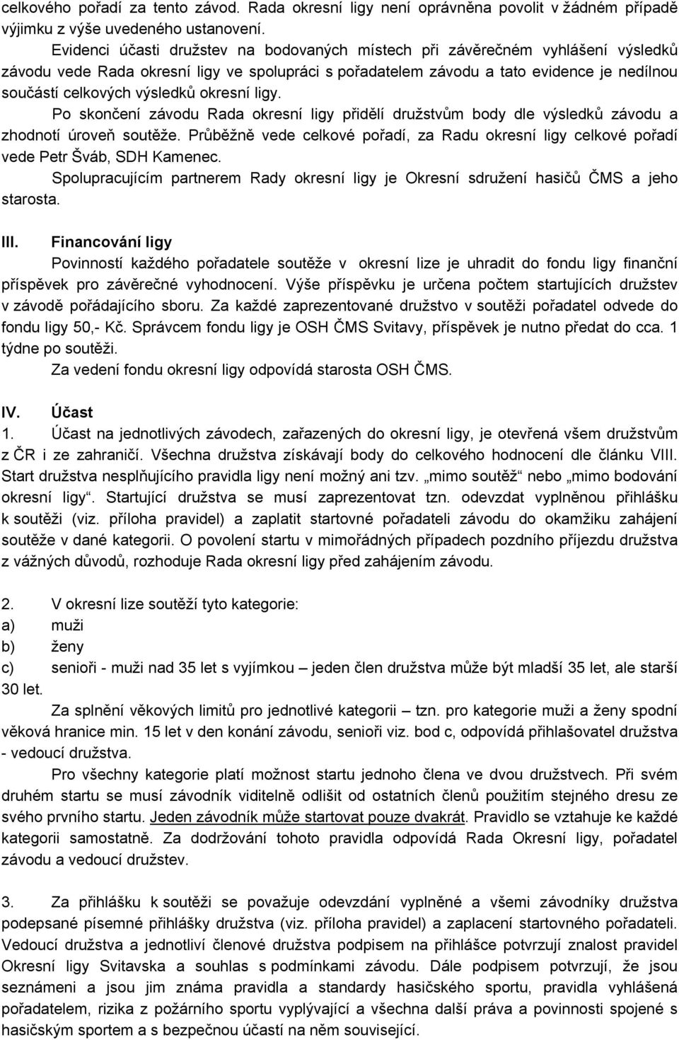 výsledků okresní ligy. Po skončení závodu Rada okresní ligy přidělí družstvům body dle výsledků závodu a zhodnotí úroveň soutěže.