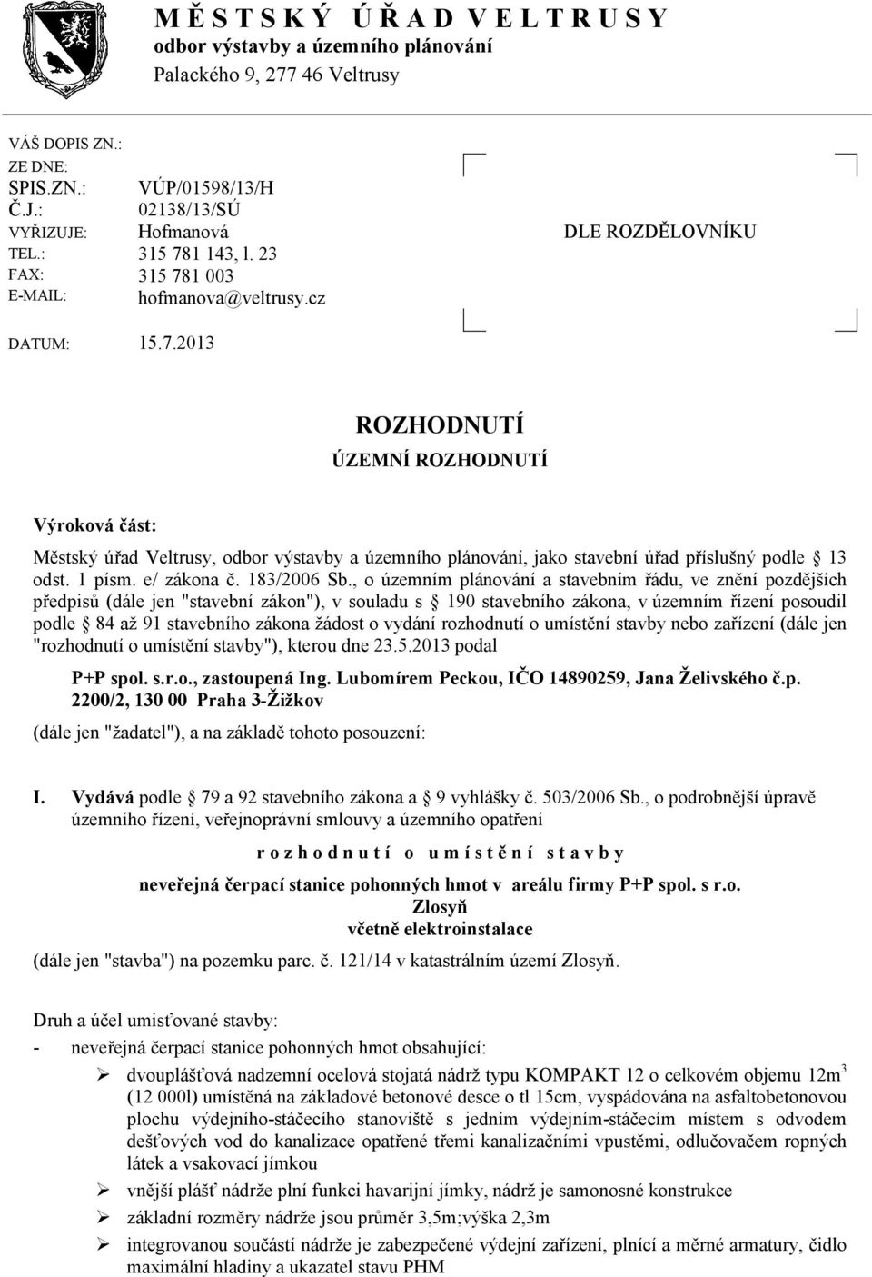 1 143, l. 23 315 781 003 hofmanova@veltrusy.cz DLE ROZDĚLOVNÍKU DATUM: 15.7.2013 ROZHODNUTÍ ÚZEMNÍ ROZHODNUTÍ Výroková část: Městský úřad Veltrusy, odbor výstavby a územního plánování, jako stavební úřad příslušný podle 13 odst.