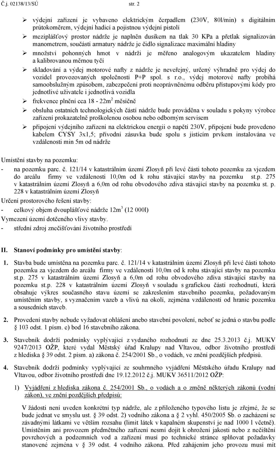 KPa a přetlak signalizován manometrem, součástí armatury nádrže je čidlo signalizace maximální hladiny množství pohonných hmot v nádrži je měřeno analogovým ukazatelem hladiny a kalibrovanou měrnou