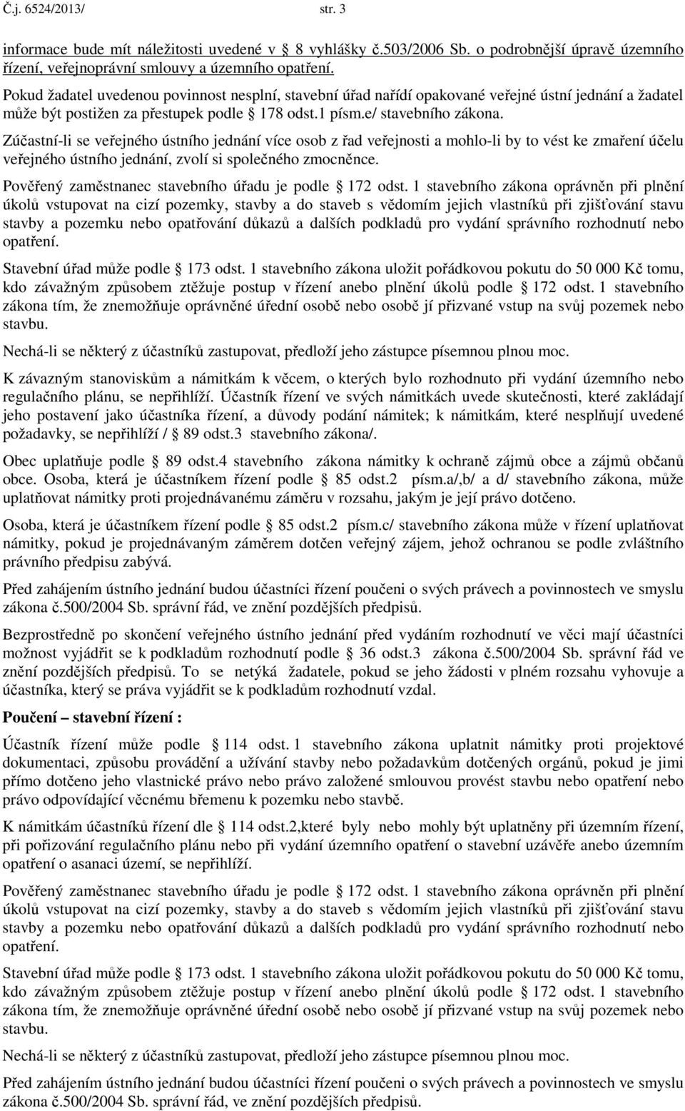 Zúčastní-li se veřejného ústního jednání více osob z řad veřejnosti a mohlo-li by to vést ke zmaření účelu veřejného ústního jednání, zvolí si společného zmocněnce.