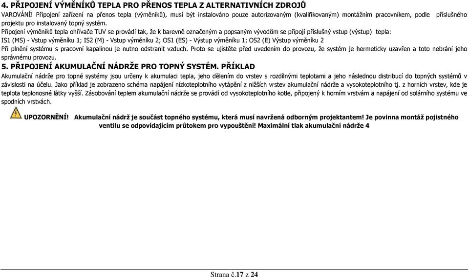 Připojení výměníků tepla ohřívače TUV se provádí tak, že k barevně označeným a popsaným vývodům se připojí příslušný vstup (výstup) tepla: IS1 (MS) - Vstup výměníku 1; IS2 (M) - Vstup výměníku 2; OS1