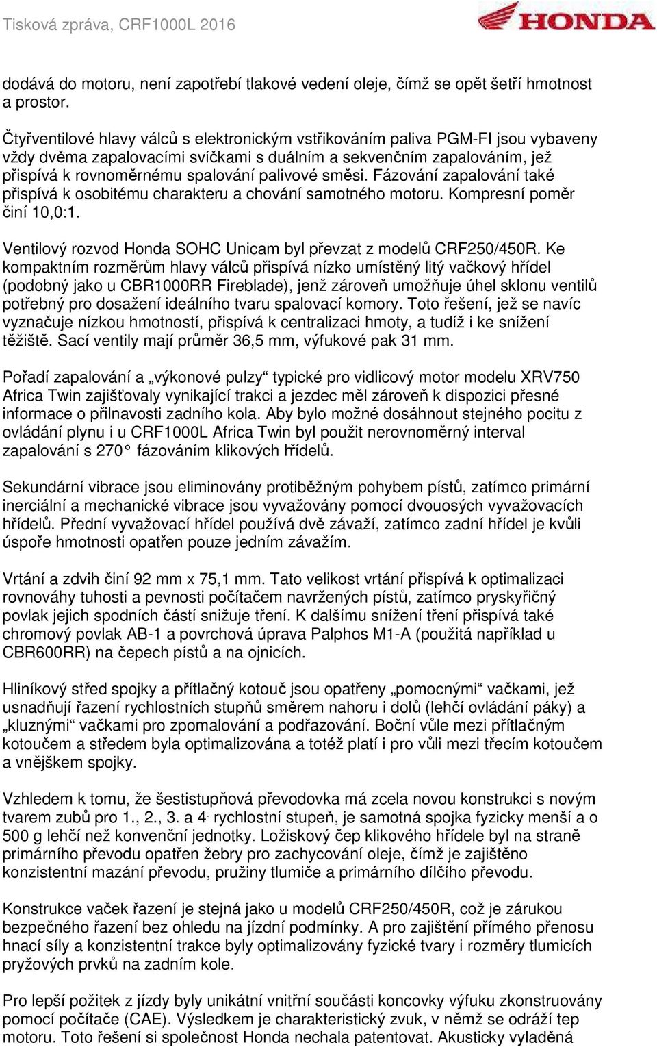 směsi. Fázování zapalování také přispívá k osobitému charakteru a chování samotného motoru. Kompresní poměr činí 10,0:1. Ventilový rozvod Honda SOHC Unicam byl převzat z modelů CRF250/450R.