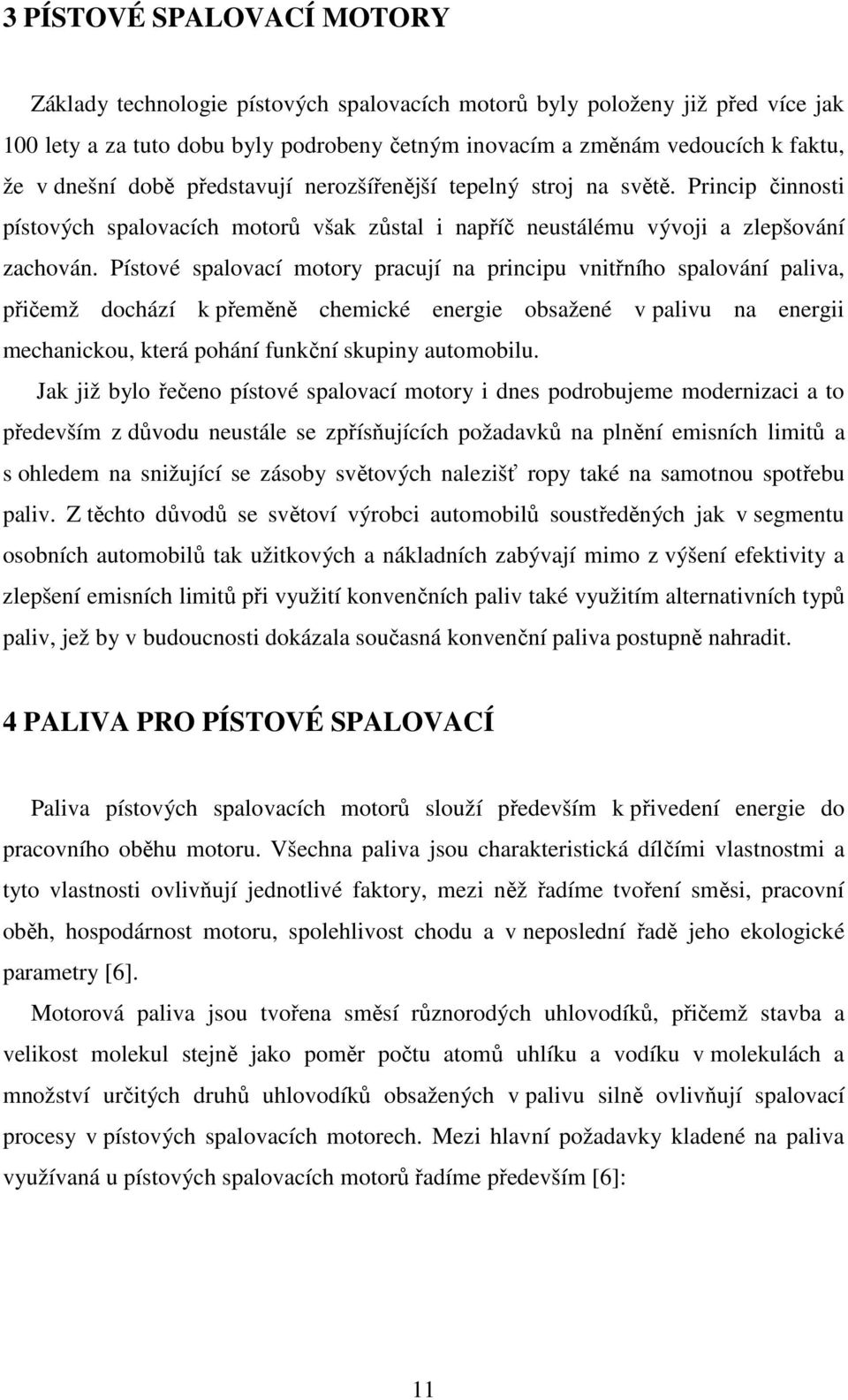 Pístové spalovací motory pracují na principu vnitřního spalování paliva, přičemž dochází k přeměně chemické energie obsažené v palivu na energii mechanickou, která pohání funkční skupiny automobilu.