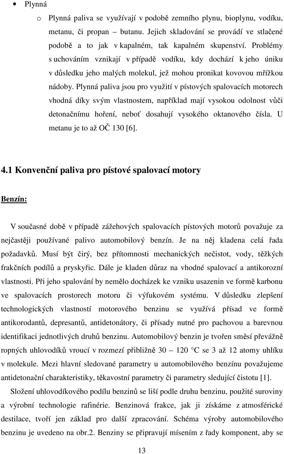 Plynná paliva jsou pro využití v pístových spalovacích motorech vhodná díky svým vlastnostem, například mají vysokou odolnost vůči detonačnímu hoření, neboť dosahují vysokého oktanového čísla.