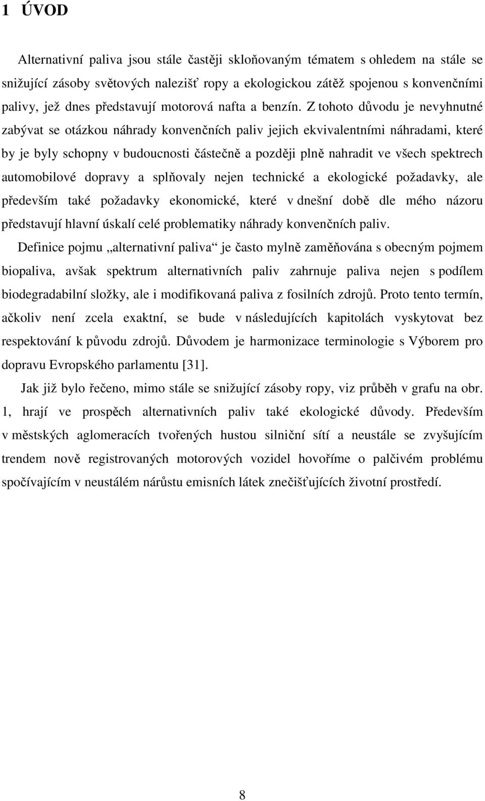 Z tohoto důvodu je nevyhnutné zabývat se otázkou náhrady konvenčních paliv jejich ekvivalentními náhradami, které by je byly schopny v budoucnosti částečně a později plně nahradit ve všech spektrech