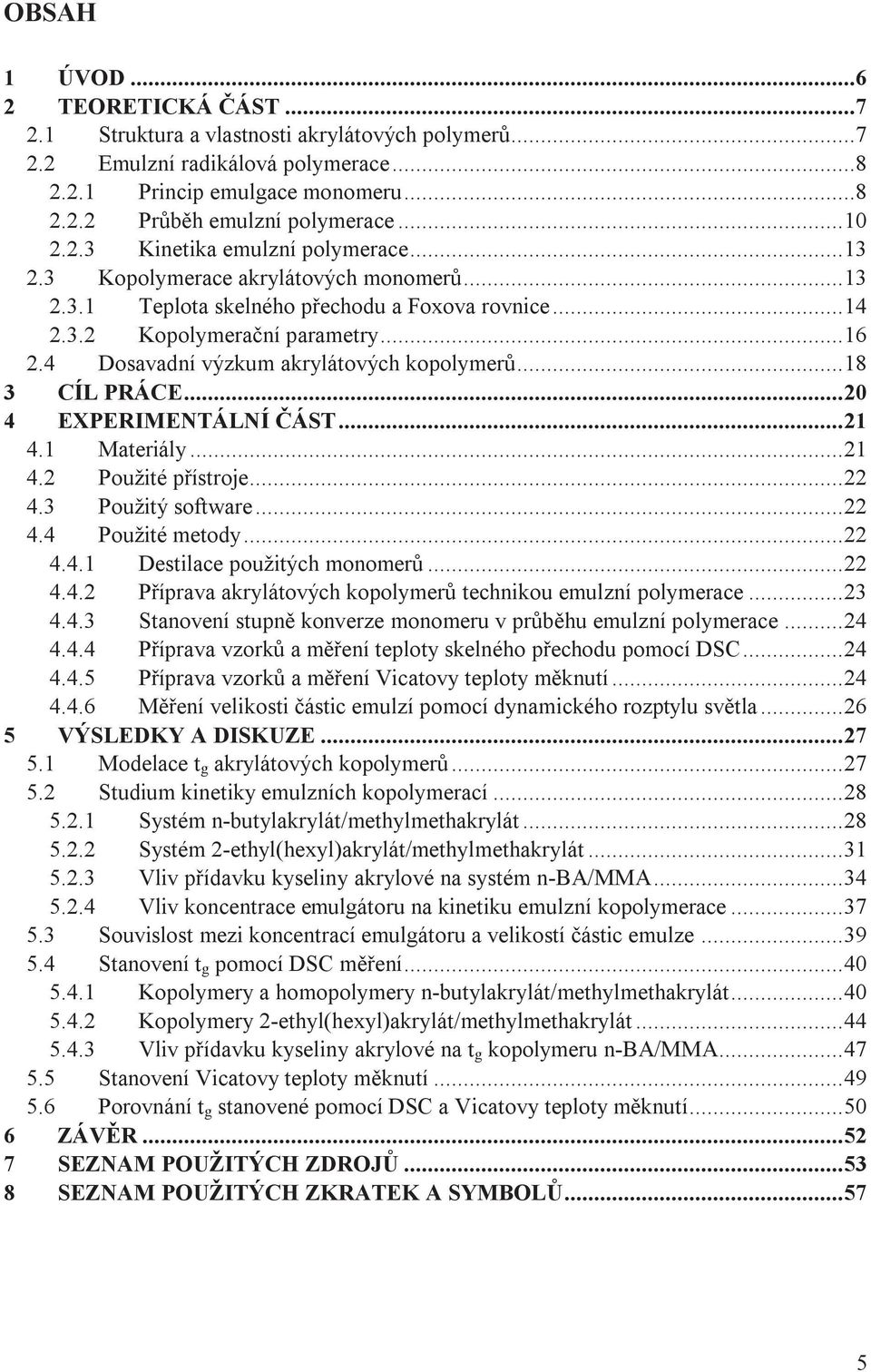 4 Dosavadní výzkum akrylátových kopolymerů... 18 3 CÍL PRÁCE... 20 4 EXPERIMENTÁLNÍ ČÁST... 21 4.1 Materiály... 21 4.2 Použité přístroje... 22 4.3 Použitý software... 22 4.4 Použité metody... 22 4.4.1 Destilace použitých monomerů.