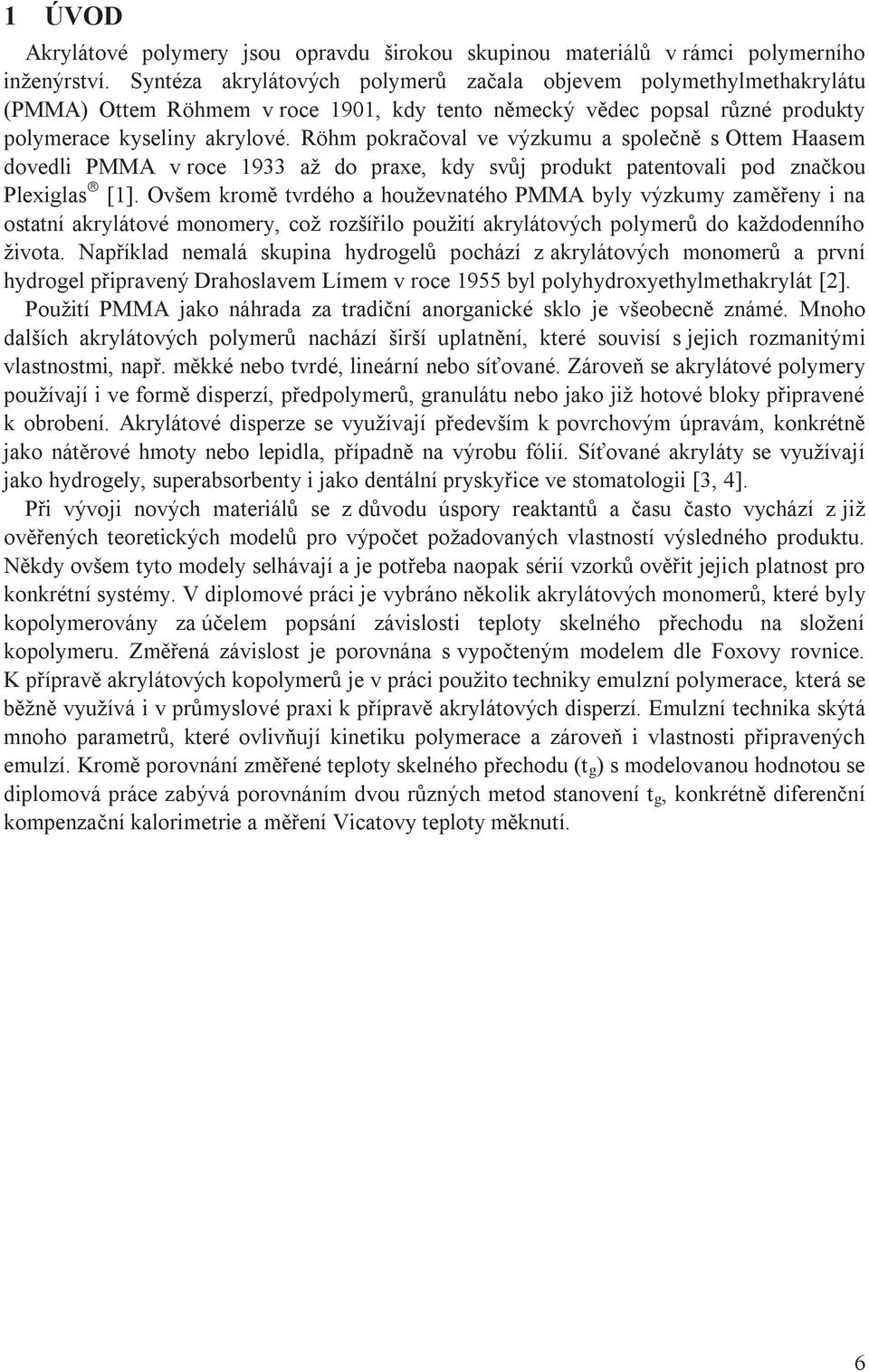 Röhm pokračoval ve výzkumu a společně s Ottem Haasem dovedli PMMA v roce 1933 až do praxe, kdy svůj produkt patentovali pod značkou Plexiglas â [1].