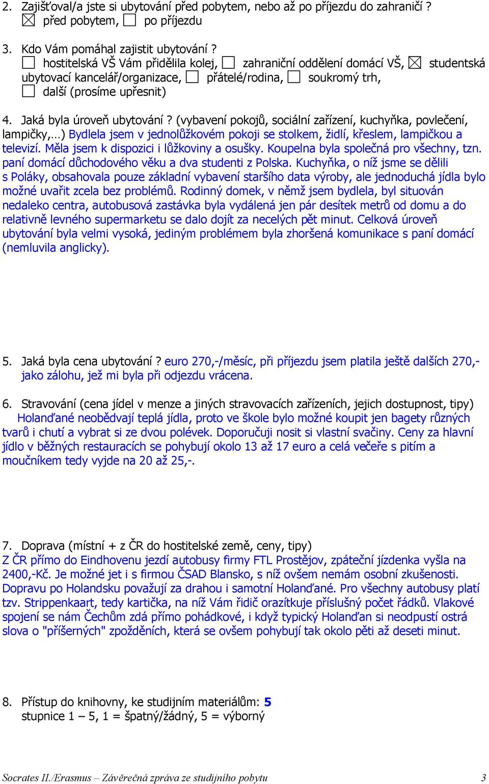 (vybavení pokojů, sociální zařízení, kuchyňka, povlečení, lampičky, ) Bydlela jsem v jednolůžkovém pokoji se stolkem, židlí, křeslem, lampičkou a televizí. Měla jsem k dispozici i lůžkoviny a osušky.