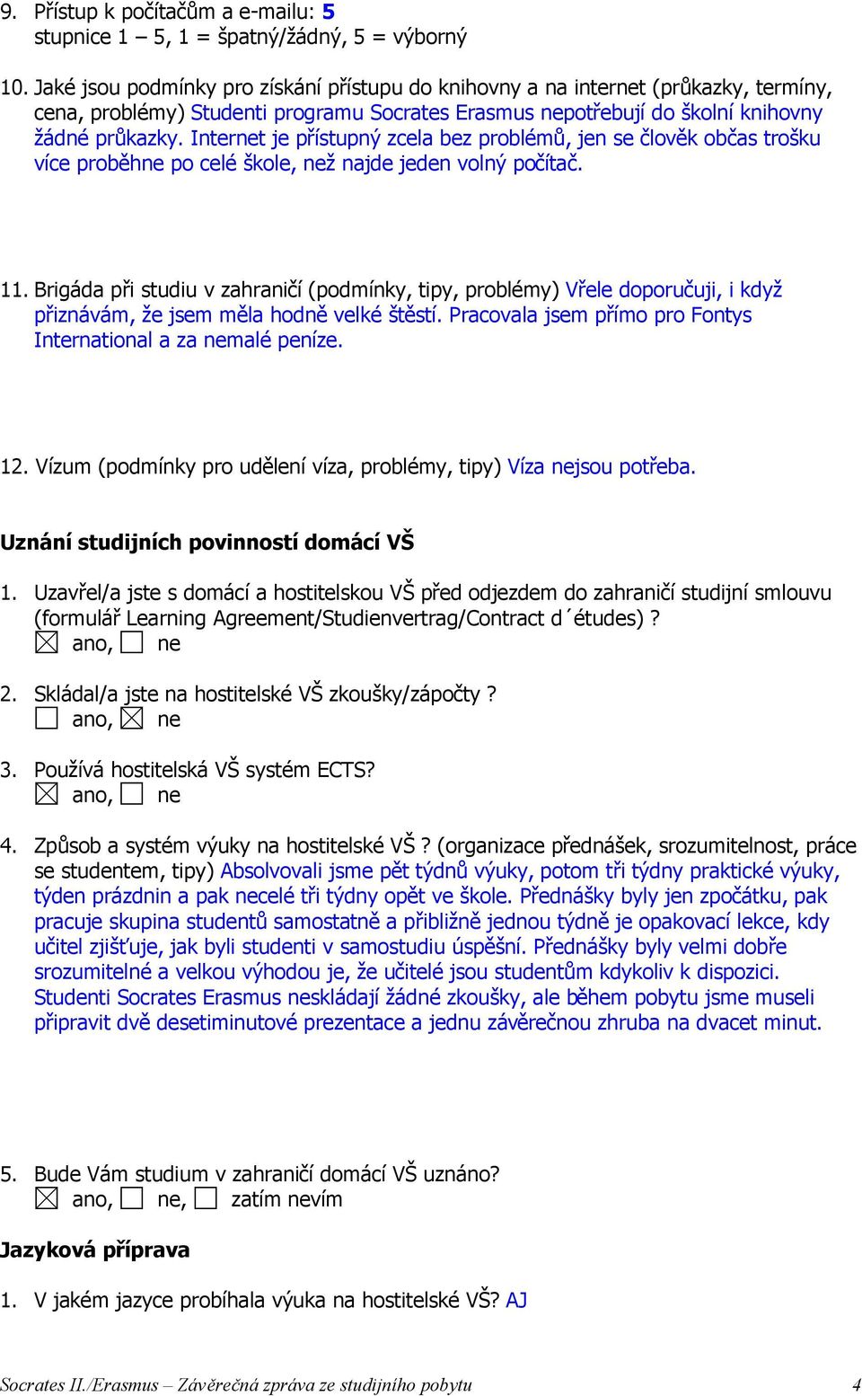 Internet je přístupný zcela bez problémů, jen se člověk občas trošku více proběhne po celé škole, než najde jeden volný počítač. 11.