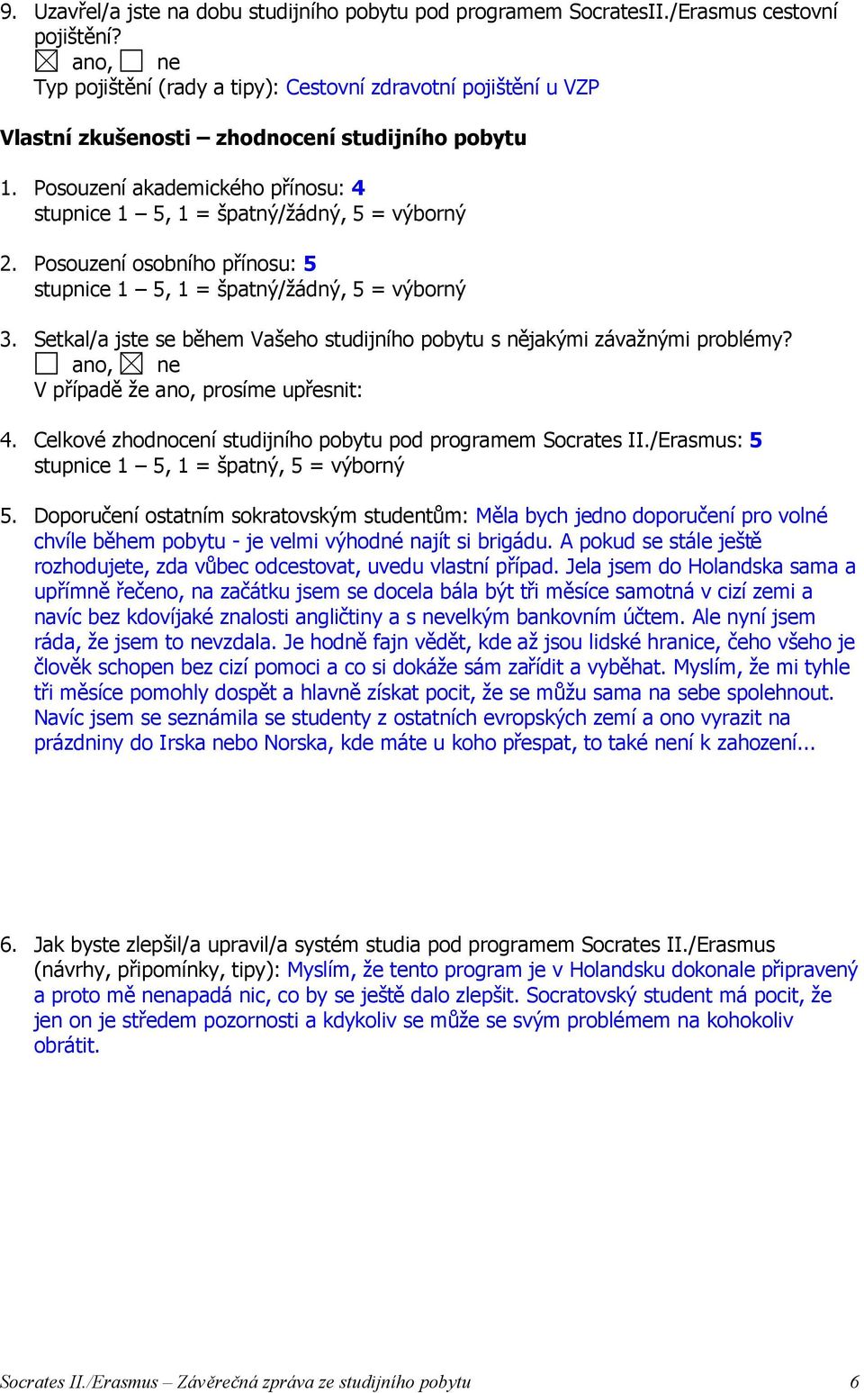 Setkal/a jste se během Vašeho studijního pobytu s nějakými závažnými problémy? V případě že ano, prosíme upřesnit: 4. Celkové zhodnocení studijního pobytu pod programem Socrates II.