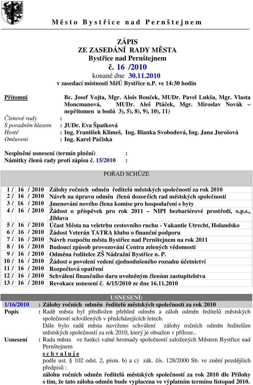 Miroslav Novák nepřítomen u bodů 3), 5), 8), 9), 10), 11) Členové rady : S poradním hlasem : JUDr. Eva Špatková Hosté : Ing. František Klimeš, Ing. Blanka Svobodová, Ing. Jana Jurošová Omluveni : Ing.