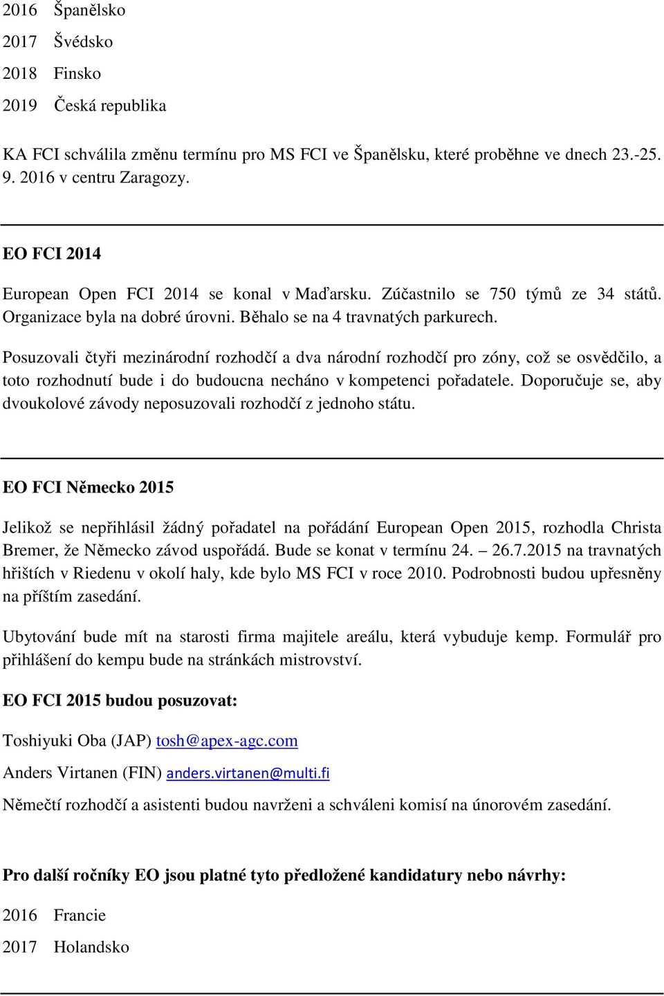 Posuzovali čtyři mezinárodní rozhodčí a dva národní rozhodčí pro zóny, což se osvědčilo, a toto rozhodnutí bude i do budoucna necháno v kompetenci pořadatele.