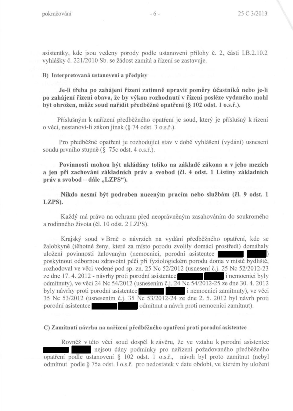 ohrožen, může soud nařídit předběžné opatření ( 102 odst. 1 o.s.ř.). Příslušným k nařízení předběžného opatření je soud, který je příslušný k řízení o věci, nestanoví-ii zákon jinak ( 74 odst. 3 o.s.ř.). Pro předběžné opatření je rozhodující stav v době vyhlášení (vydání) usnesení soudu prvního stupně ( 75c odst.