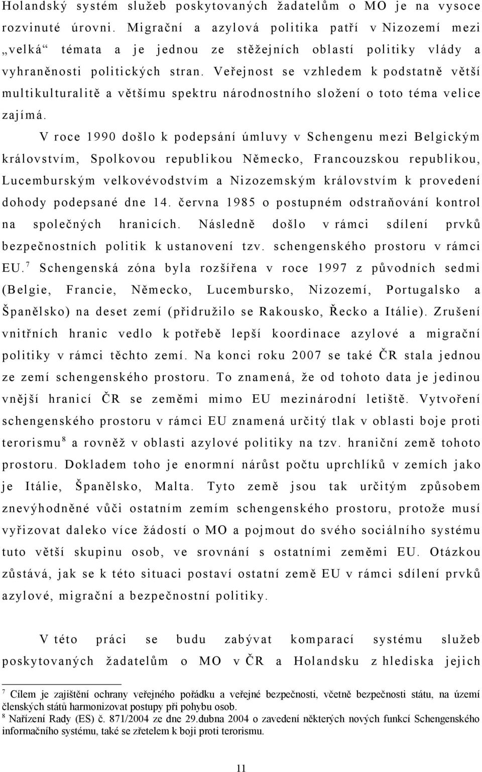 Veřejnost se vzhledem k podstatně větší multikulturalitě a většímu spektru národnostního složení o toto téma velice zajímá.