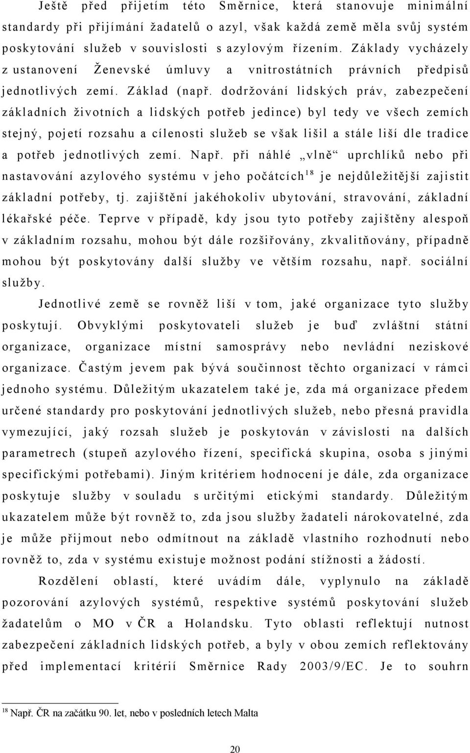 dodržování lidských práv, zabezpečení základních životních a lidských potřeb jedince) byl tedy ve všech zemích stejný, pojetí rozsahu a cílenosti služeb se však lišil a stále liší dle tradice a