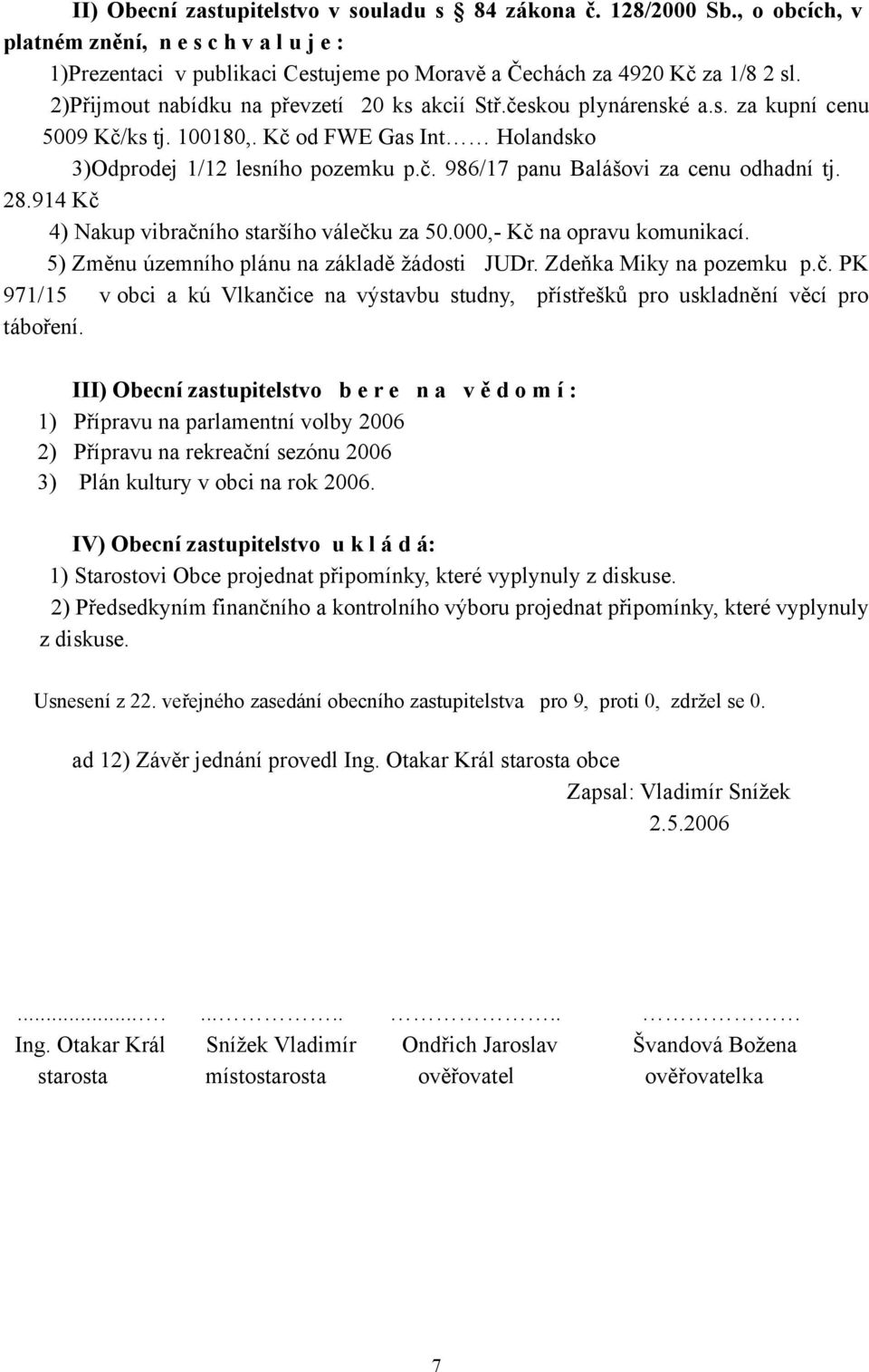 28.914 Kč 4) Nakup vibračního staršího válečku za 50.000,- Kč na opravu komunikací. 5) Změnu územního plánu na základě žádosti JUDr. Zdeňka Miky na pozemku p.č. PK 971/15 v obci a kú Vlkančice na výstavbu studny, přístřešků pro uskladnění věcí pro táboření.