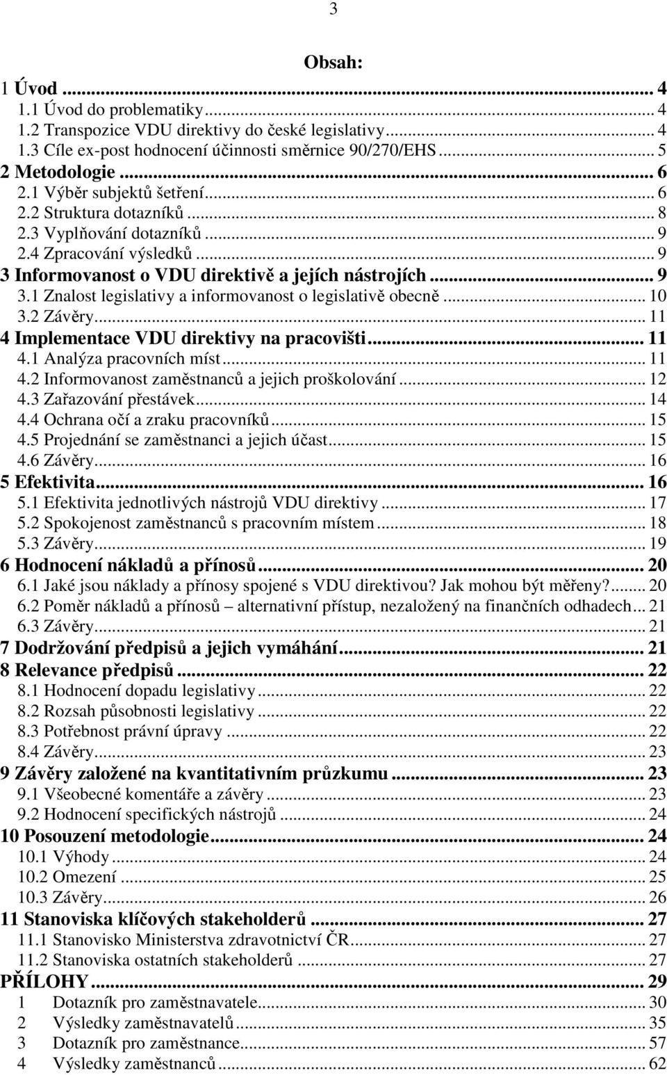 .. 10 3.2 Závěry... 11 4 Implementace VDU direktivy na pracovišti... 11 4.1 Analýza pracovních míst... 11 4.2 Informovanost zaměstnanců a jejich proškolování... 12 4.3 Zařazování přestávek... 14 4.