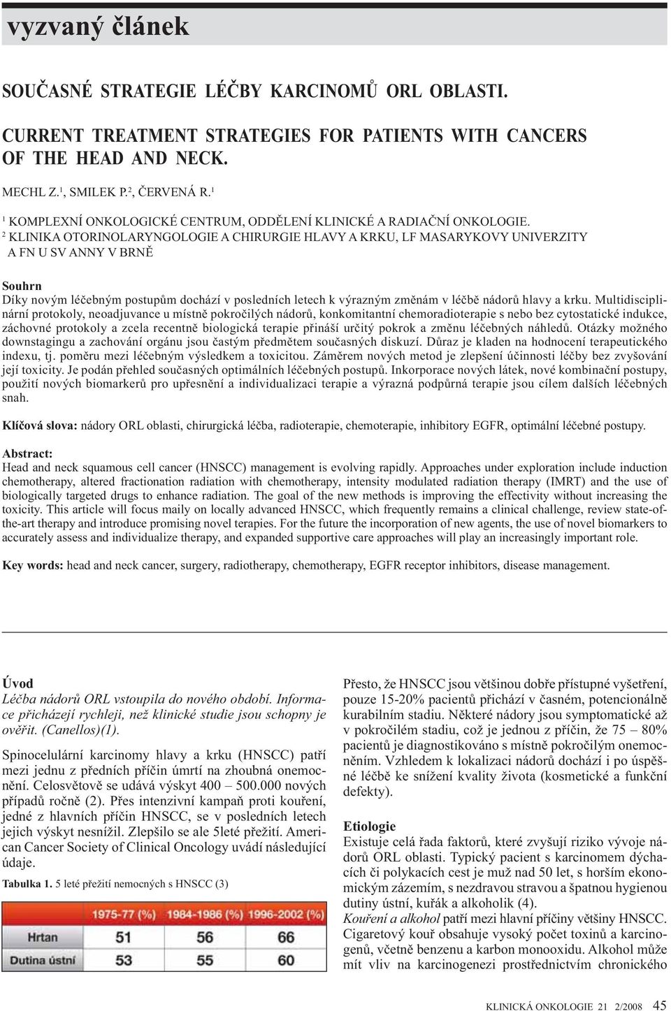 2 KLINIKA OTORINOLARYNGOLOGIE A CHIRURGIE HLAVY A KRKU, LF MASARYKOVY UNIVERZITY A FN U SV ANNY V BRN Souhrn Díky novým lé ebným postup m dochází v posledních letech k výrazným zm nám v lé b nádor